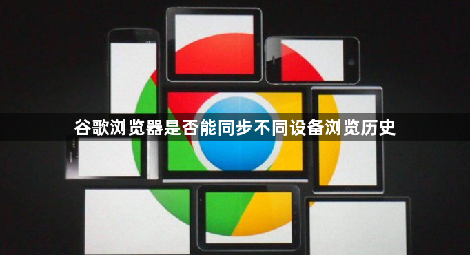谷歌浏览器是否能同步不同设备浏览历史1