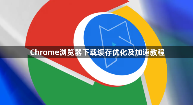 Chrome浏览器下载缓存优化及加速教程1