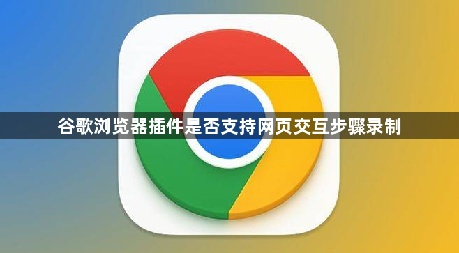 谷歌浏览器插件是否支持网页交互步骤录制1
