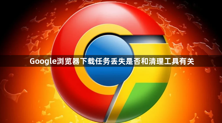 Google浏览器下载任务丢失是否和清理工具有关1
