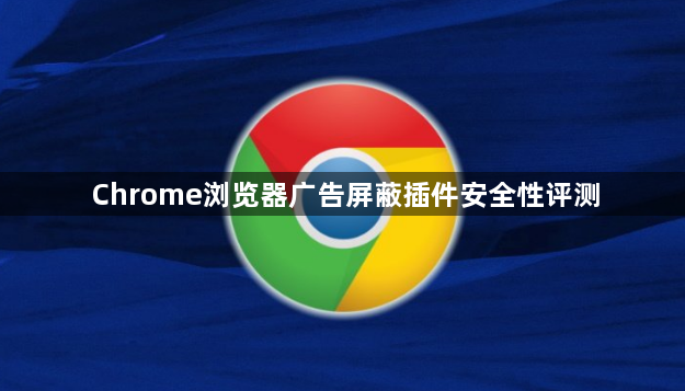 Chrome浏览器广告屏蔽插件安全性评测1