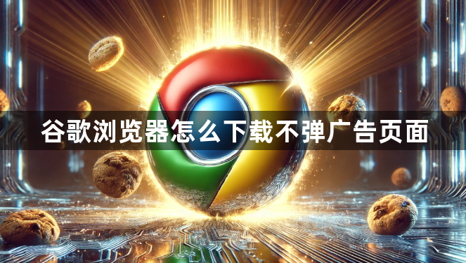 谷歌浏览器怎么下载不弹广告页面1