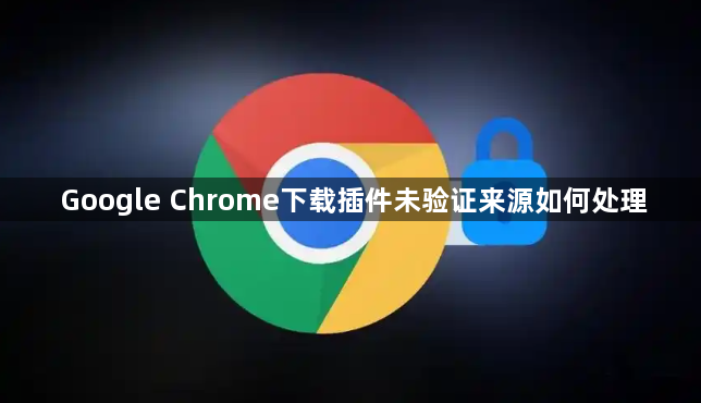 Google Chrome下载插件未验证来源如何处理1