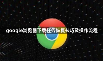 google浏览器下载任务恢复技巧及操作流程1