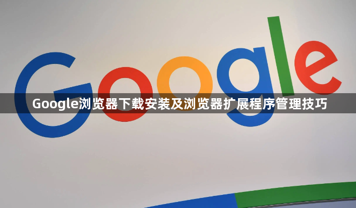 Google浏览器下载安装及浏览器扩展程序管理技巧1