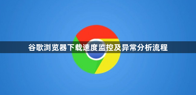 谷歌浏览器下载速度监控及异常分析流程1