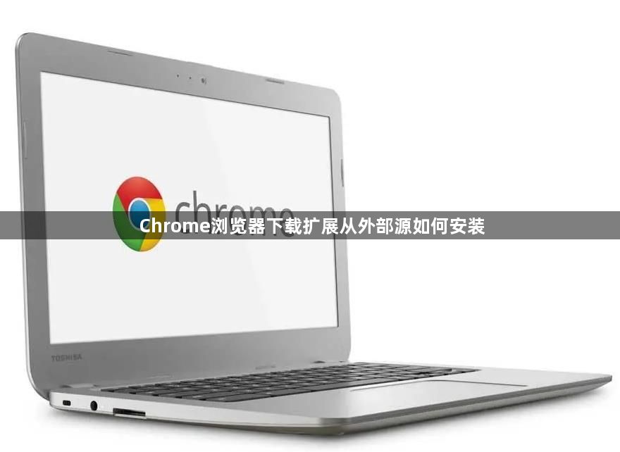 Chrome浏览器下载扩展从外部源如何安装1