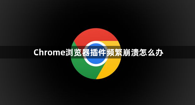 Chrome浏览器插件频繁崩溃怎么办1