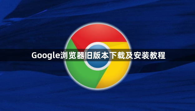 Google浏览器旧版本下载及安装教程1