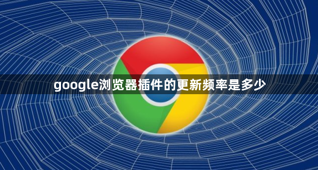 google浏览器插件的更新频率是多少1