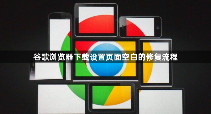 谷歌浏览器下载设置页面空白的修复流程1