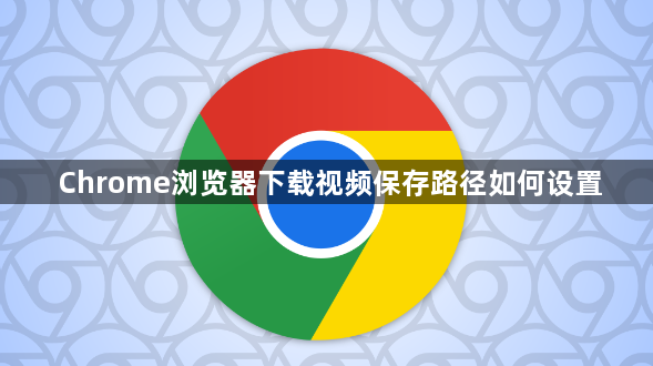 Chrome浏览器下载视频保存路径如何设置1