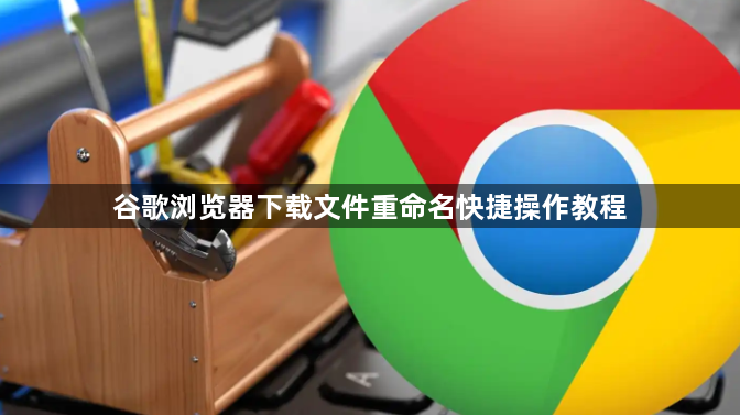 谷歌浏览器下载文件重命名快捷操作教程1