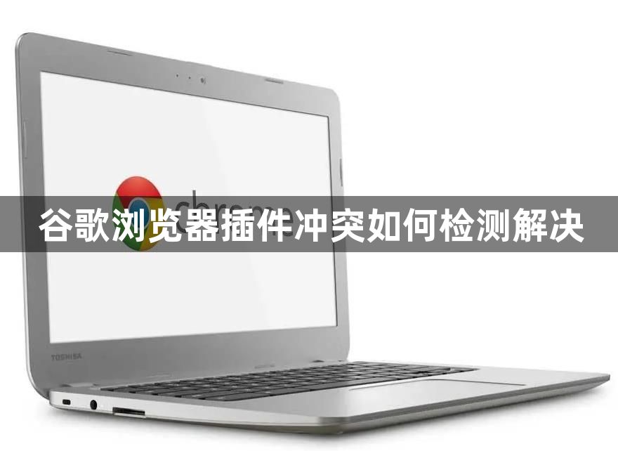 谷歌浏览器插件冲突如何检测解决1