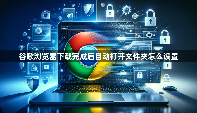 谷歌浏览器下载完成后自动打开文件夹怎么设置1