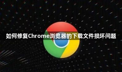 如何修复Chrome浏览器的下载文件损坏问题1
