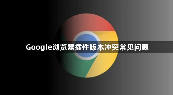 Google浏览器插件版本冲突常见问题1