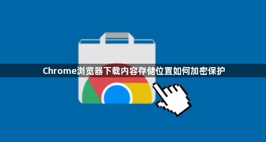 Chrome浏览器下载内容存储位置如何加密保护1