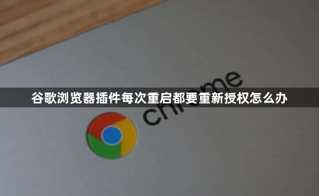 谷歌浏览器插件每次重启都要重新授权怎么办1