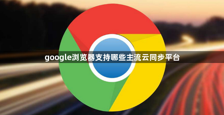 google浏览器支持哪些主流云同步平台1