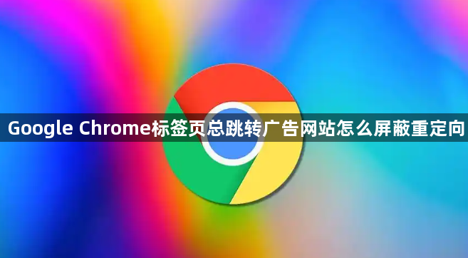 Google Chrome标签页总跳转广告网站怎么屏蔽重定向1