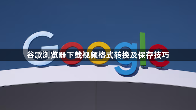 谷歌浏览器下载视频格式转换及保存技巧1