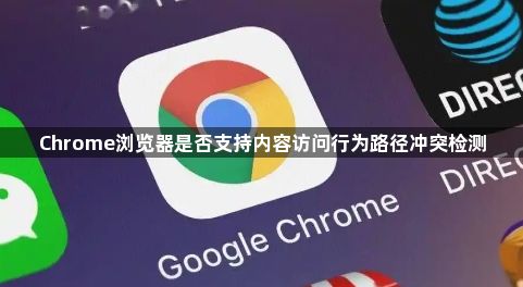 Chrome浏览器是否支持内容访问行为路径冲突检测1