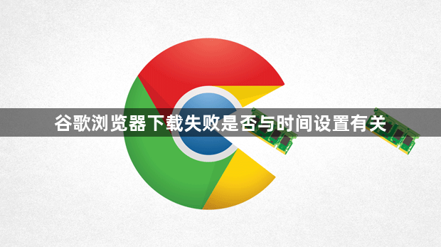 谷歌浏览器下载失败是否与时间设置有关1