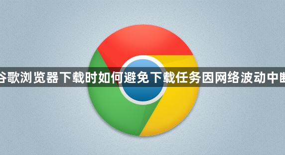 谷歌浏览器下载时如何避免下载任务因网络波动中断1