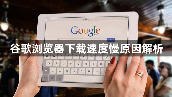 谷歌浏览器下载速度慢原因解析1