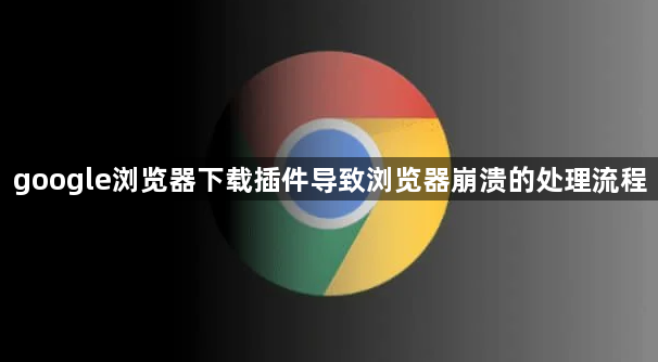 google浏览器下载插件导致浏览器崩溃的处理流程1