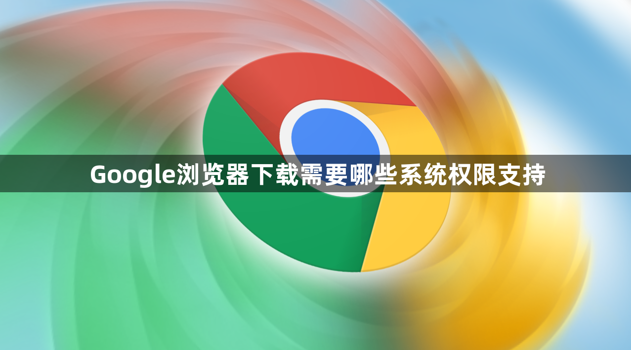 Google浏览器下载需要哪些系统权限支持1