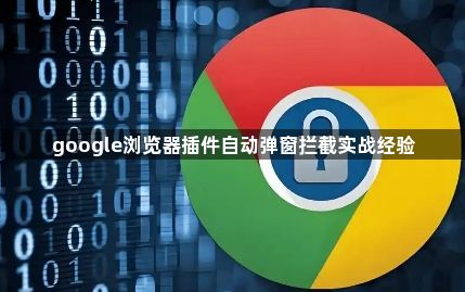 google浏览器插件自动弹窗拦截实战经验1