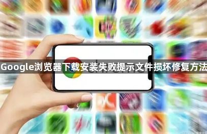 Google浏览器下载安装失败提示文件损坏修复方法1