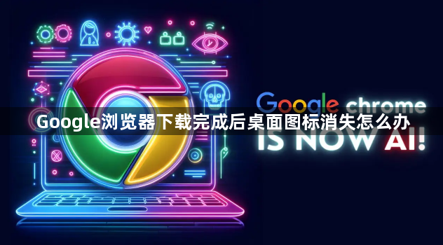 Google浏览器下载完成后桌面图标消失怎么办1
