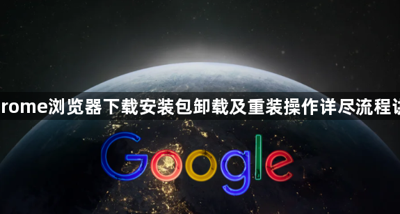 Chrome浏览器下载安装包卸载及重装操作详尽流程讲解1