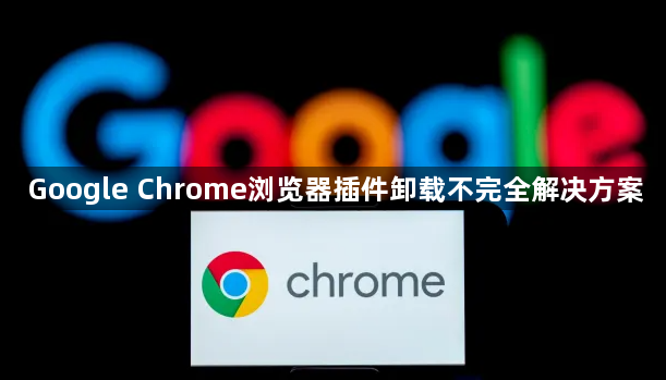Google Chrome浏览器插件卸载不完全解决方案1
