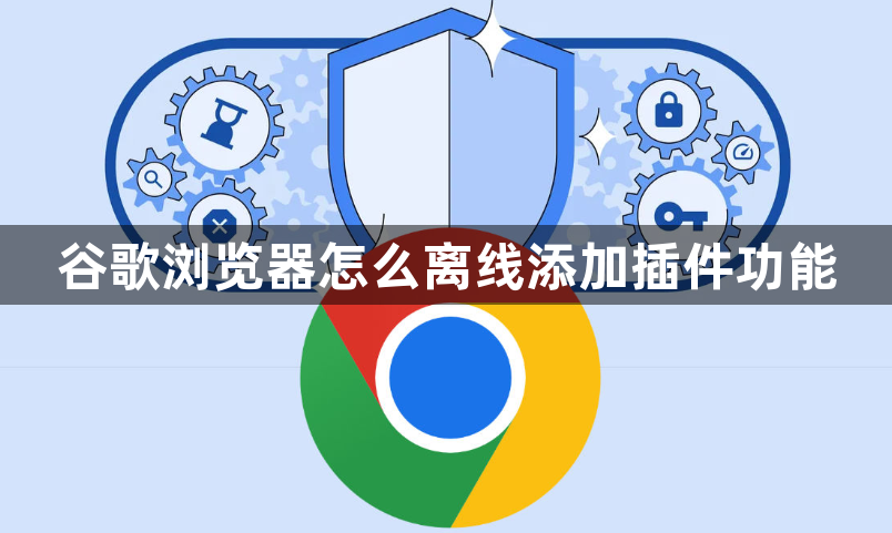 谷歌浏览器怎么离线添加插件功能1