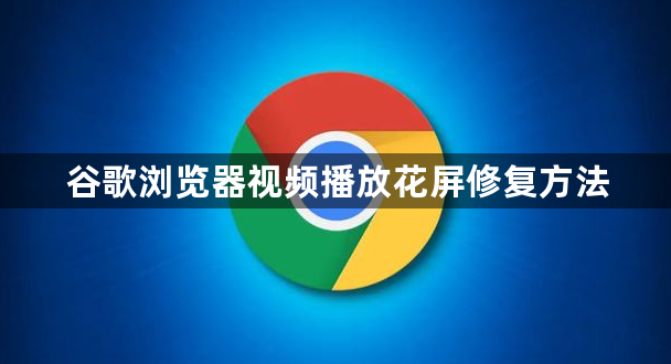 谷歌浏览器视频播放花屏修复方法1