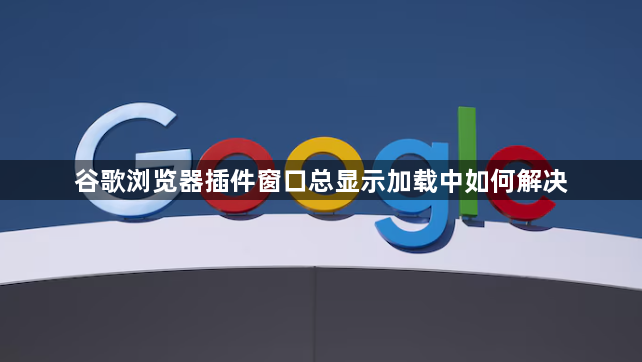 谷歌浏览器插件窗口总显示加载中如何解决1