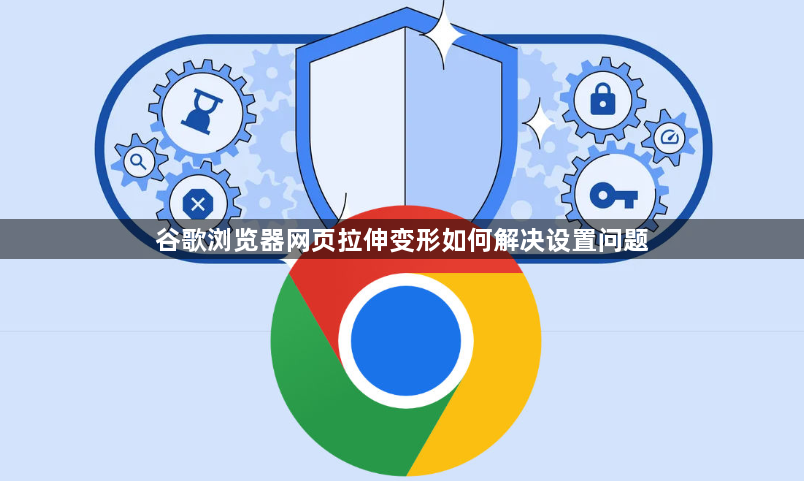 谷歌浏览器网页拉伸变形如何解决设置问题1