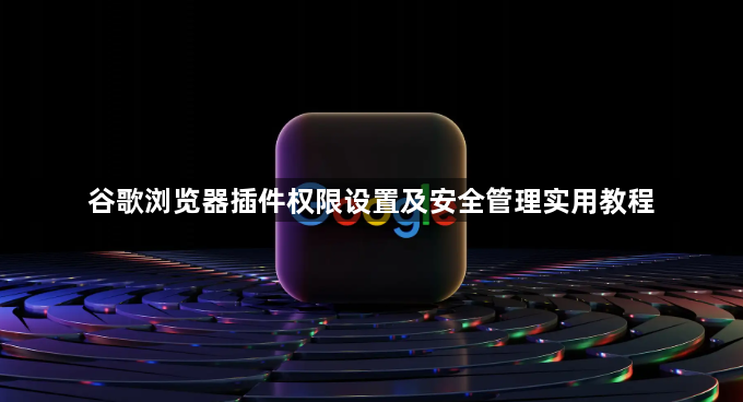 谷歌浏览器插件权限设置及安全管理实用教程1