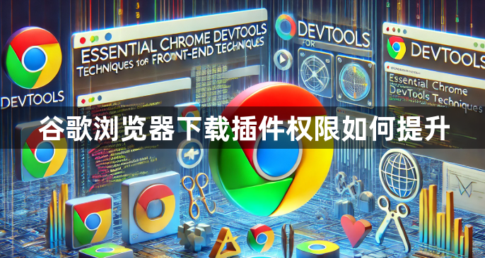 谷歌浏览器下载插件权限如何提升1