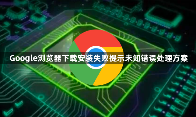Google浏览器下载安装失败提示未知错误处理方案1