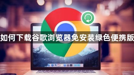 如何下载谷歌浏览器免安装绿色便携版1