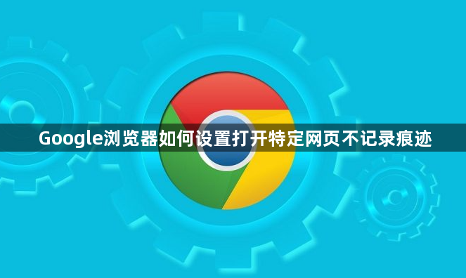 Google浏览器如何设置打开特定网页不记录痕迹1