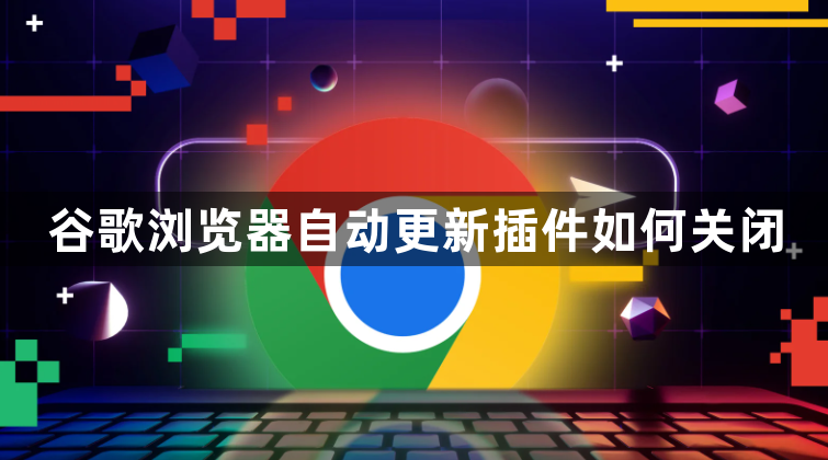 谷歌浏览器自动更新插件如何关闭1
