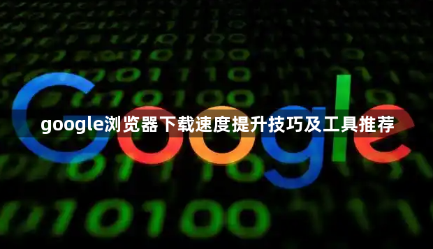 google浏览器下载速度提升技巧及工具推荐1