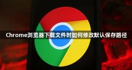 Chrome浏览器下载文件时如何修改默认保存路径1