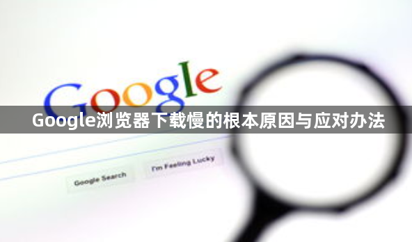 Google浏览器下载慢的根本原因与应对办法1